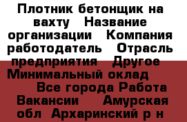 Плотник-бетонщик на вахту › Название организации ­ Компания-работодатель › Отрасль предприятия ­ Другое › Минимальный оклад ­ 50 000 - Все города Работа » Вакансии   . Амурская обл.,Архаринский р-н